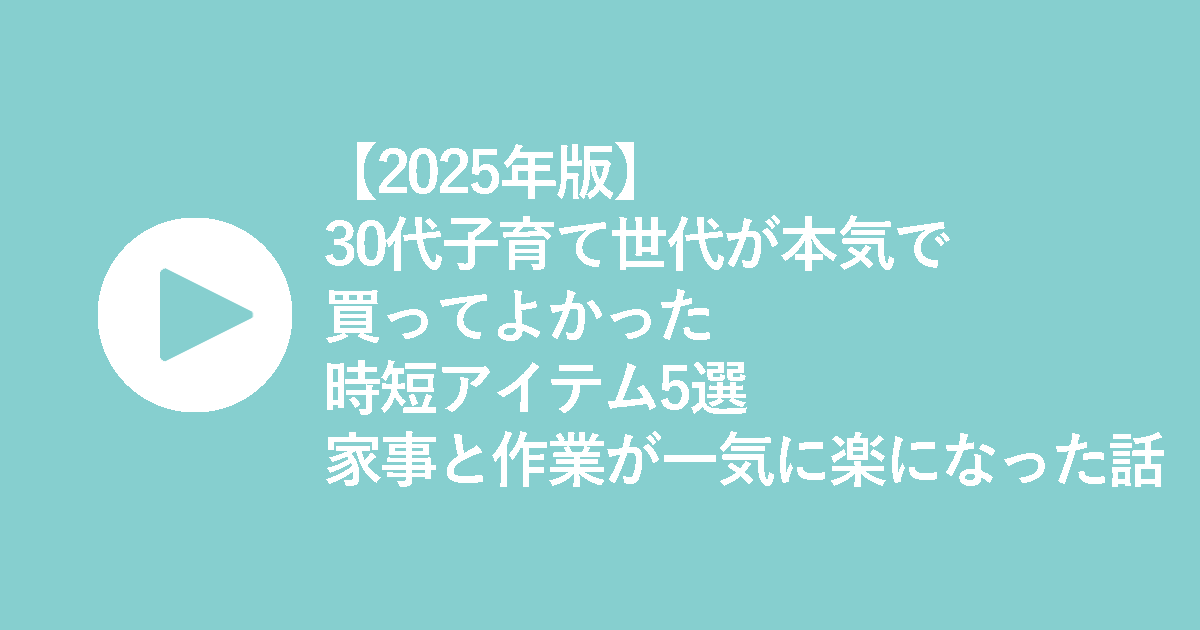 【2025年版】30代子育て世代が本気で買ってよかった時短アイテム5選｜家事と作業が一気に楽になった話