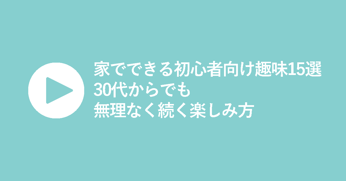 家でできる初心者向け趣味15選｜30代からでも無理なく続く楽しみ方